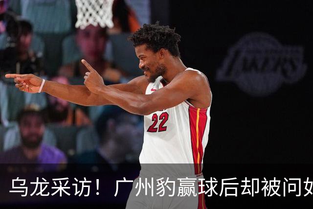 乌龙采访！广州豹赢球后却被问如何“调整失利”？