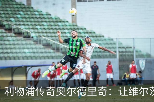 利物浦传奇奥尔德里奇：让维尔茨试试“前锋”的新花样！