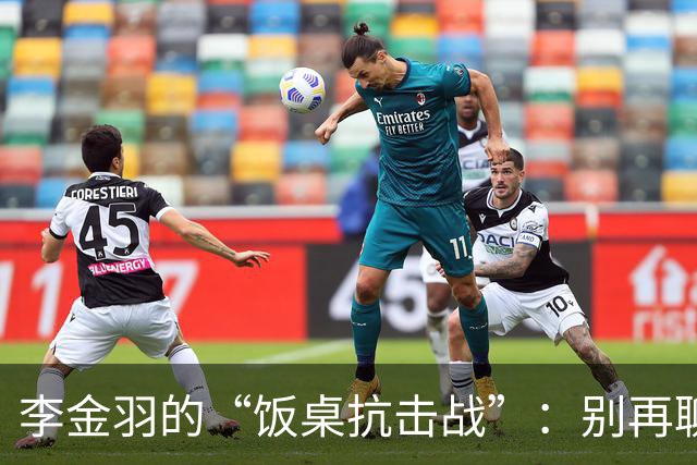李金羽的“饭桌抗击战”：别再聊我的辉煌球员时代！