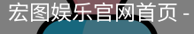 宏图娱乐官网首页